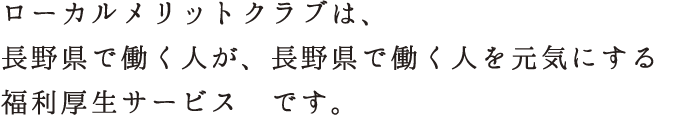 ローカルメリットクラブは、長野県で働く人が、長野県で働く人を元気にする福利厚生サービスです。